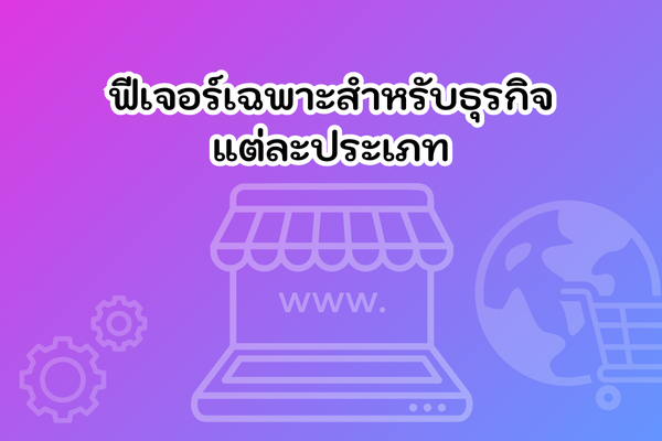 ฟีเจอร์เฉพาะสำหรับธุรกิจแต่ละประเภท